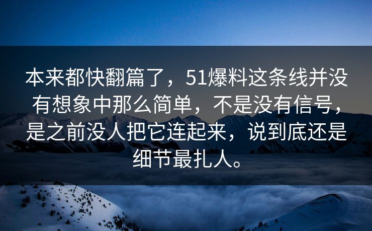 本来都快翻篇了，51爆料这条线并没有想象中那么简单，不是没有信号，是之前没人把它连起来，说到底还是细节最扎人。