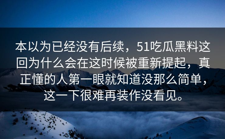 本以为已经没有后续，51吃瓜黑料这回为什么会在这时候被重新提起，真正懂的人第一眼就知道没那么简单，这一下很难再装作没看见。