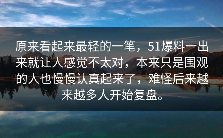 原来看起来最轻的一笔，51爆料一出来就让人感觉不太对，本来只是围观的人也慢慢认真起来了，难怪后来越来越多人开始复盘。