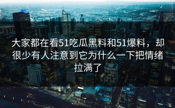 大家都在看51吃瓜黑料和51爆料，却很少有人注意到它为什么一下把情绪拉满了