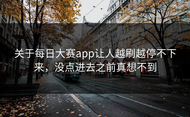 关于每日大赛app让人越刷越停不下来，没点进去之前真想不到