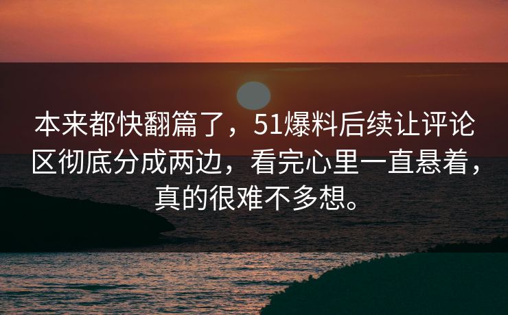 本来都快翻篇了，51爆料后续让评论区彻底分成两边，看完心里一直悬着，真的很难不多想。