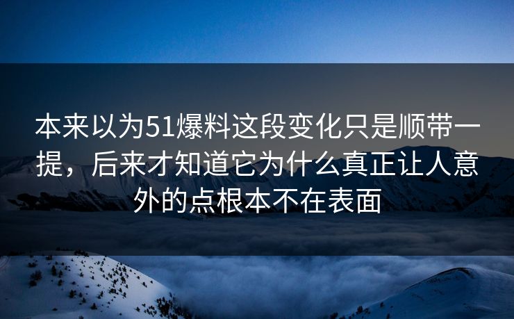 本来以为51爆料这段变化只是顺带一提，后来才知道它为什么真正让人意外的点根本不在表面