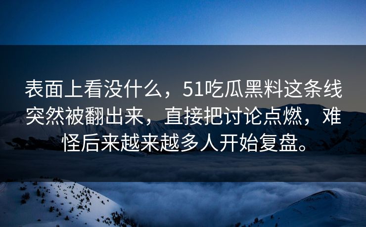 表面上看没什么，51吃瓜黑料这条线突然被翻出来，直接把讨论点燃，难怪后来越来越多人开始复盘。