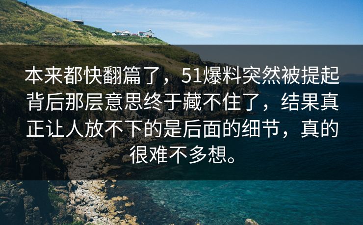 本来都快翻篇了，51爆料突然被提起背后那层意思终于藏不住了，结果真正让人放不下的是后面的细节，真的很难不多想。