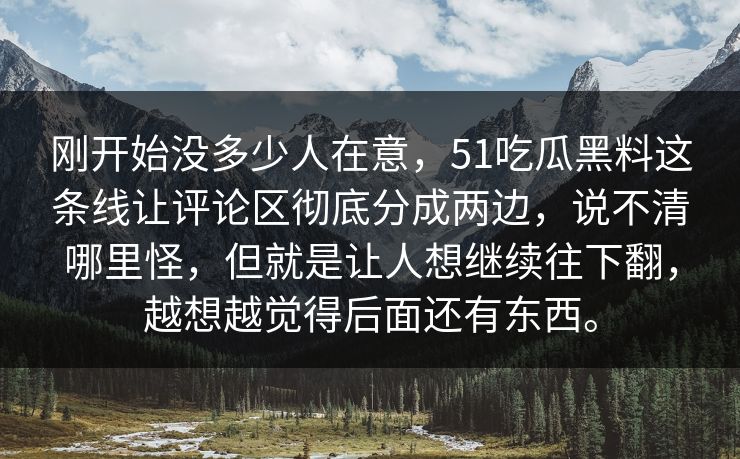 刚开始没多少人在意，51吃瓜黑料这条线让评论区彻底分成两边，说不清哪里怪，但就是让人想继续往下翻，越想越觉得后面还有东西。