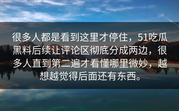 很多人都是看到这里才停住，51吃瓜黑料后续让评论区彻底分成两边，很多人直到第二遍才看懂哪里微妙，越想越觉得后面还有东西。