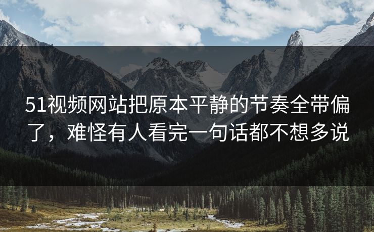 51视频网站把原本平静的节奏全带偏了,难怪有人看完一句话都不想多说 51视频网站把原本平静的节奏全带偏了,难怪有人看完一句话都不想多说