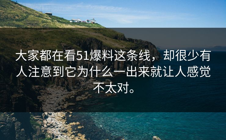大家都在看51爆料这条线，却很少有人注意到它为什么一出来就让人感觉不太对。