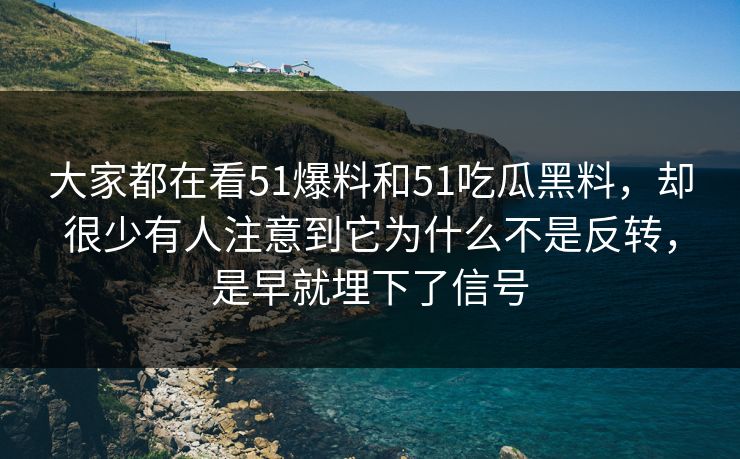 大家都在看51爆料和51吃瓜黑料,却很少有人注意到它为什么不是反转,是早就埋下了信号 大家都在看51爆料和51吃瓜黑料,却很少有人注意到它为什么不是反转,是早就埋下了信号