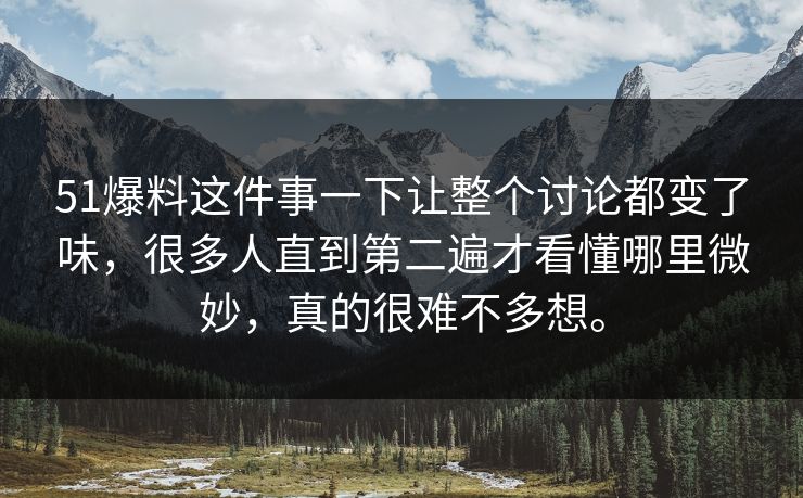 51爆料这件事一下让整个讨论都变了味，很多人直到第二遍才看懂哪里微妙，真的很难不多想。