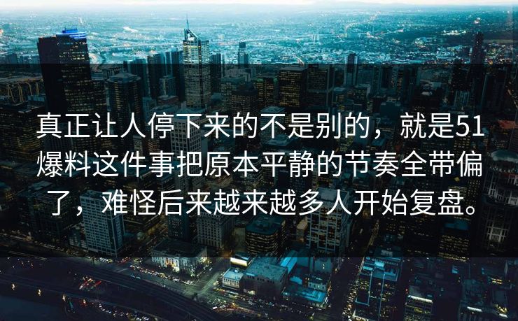 真正让人停下来的不是别的,就是51爆料这件事把原本平静的节奏全带偏了,难怪后来越来越多人开始复盘。 真正让人停下来的不是别的,就是51爆料这件事把原本平静的节奏全带偏了,难怪后来越来越多人开始复盘。