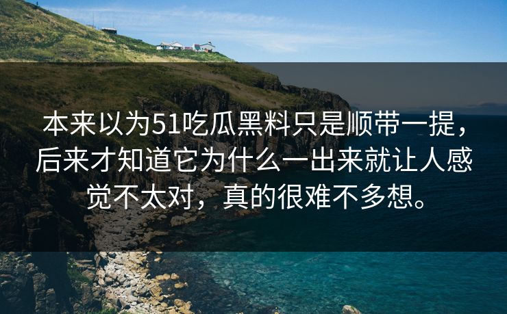 本来以为51吃瓜黑料只是顺带一提,后来才知道它为什么一出来就让人感觉不太对,真的很难不多想。 本来以为51吃瓜黑料只是顺带一提,后来才知道它为什么一出来就让人感觉不太对,真的很难不多想。