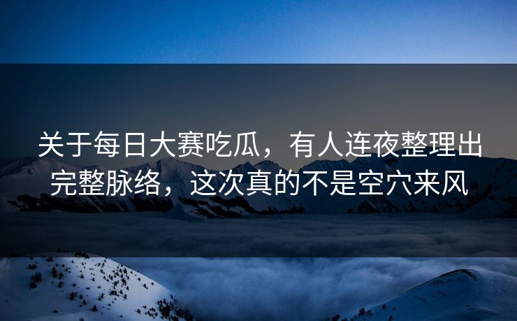 关于每日大赛吃瓜,有人连夜整理出完整脉络,这次真的不是空穴来风 关于每日大赛吃瓜,有人连夜整理出完整脉络,这次真的不是空穴来风