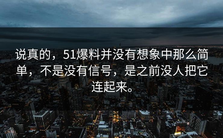 说真的，51爆料并没有想象中那么简单，不是没有信号，是之前没人把它连起来。