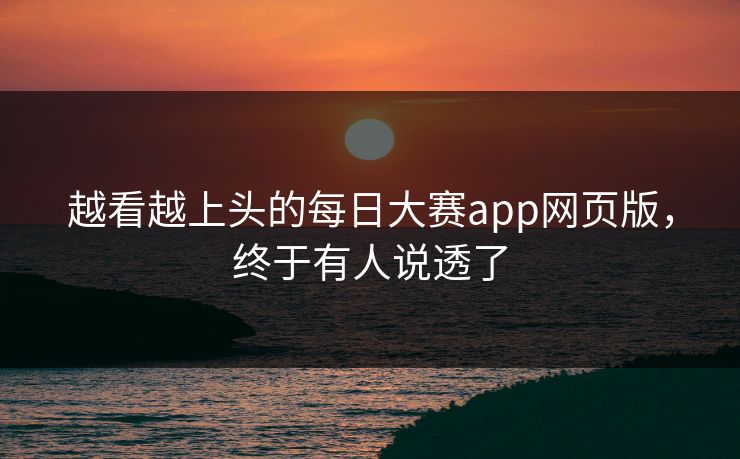 越看越上头的每日大赛app网页版,终于有人说透了