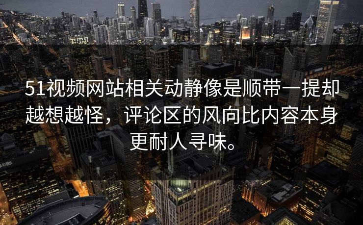 51视频网站相关动静像是顺带一提却越想越怪,评论区的风向比内容本身更耐人寻味。 51视频网站相关动静像是顺带一提却越想越怪,评论区的风向比内容本身更耐人寻味。