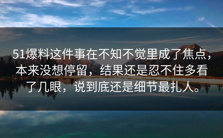 51爆料这件事在不知不觉里成了焦点,本来没想停留,结果还是忍不住多看了几眼,说到底还是细节最扎人。